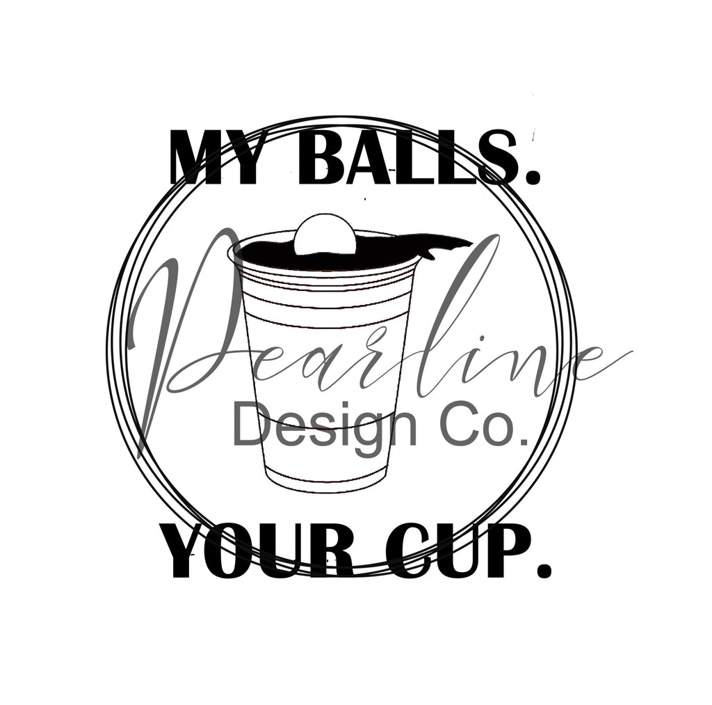 My Balls Your Cup SVG EPS/ Funny Beer Pong SVG Image / Beer Pong / Funny Beer Pong Shirt / Funny Beer Pong/ Funny Guy Shirt - Pearline Design Co